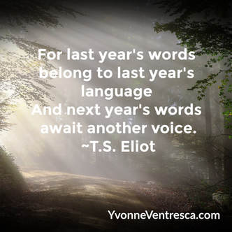 “For last year's words belong to last year's language  And next year's words await another voice.” T.S. Eliot, Four Quartets